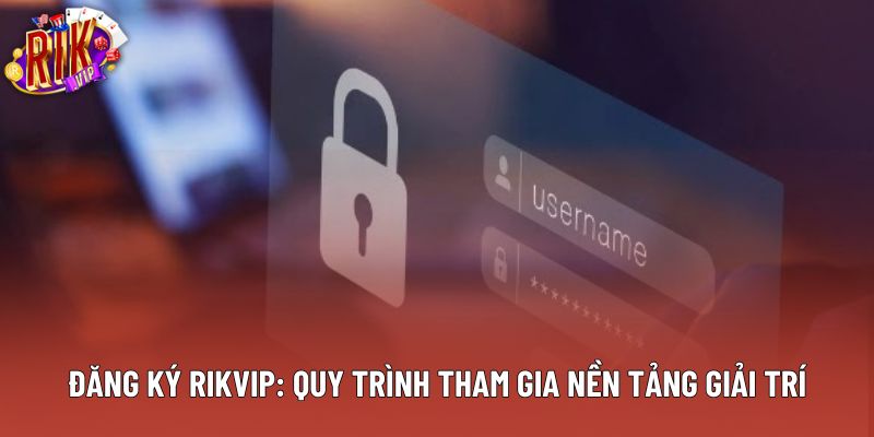 Đăng Ký Rikvip: Quy Trình Tham Gia Nền Tảng Giải Trí
