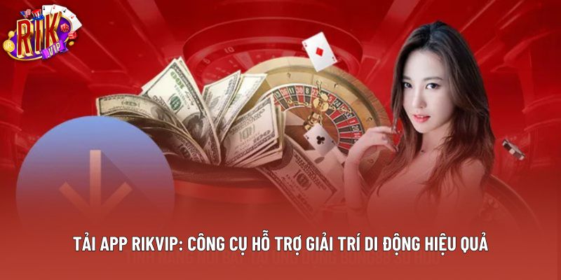 Tải App Rikvip: Công Cụ Hỗ Trợ Giải Trí Di Động Hiệu Quả