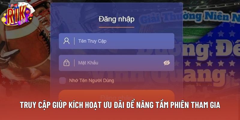 Truy cập giúp kích hoạt ưu đãi để nâng tầm phiên tham gia