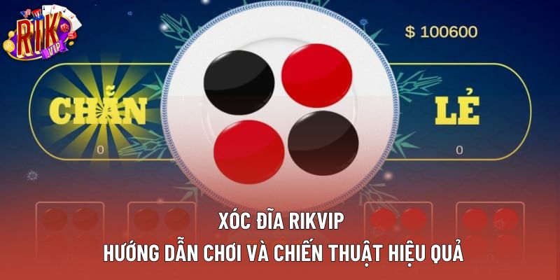 Xóc Đĩa Rikvip: Hướng Dẫn Chơi Và Chiến Thuật Hiệu Quả
