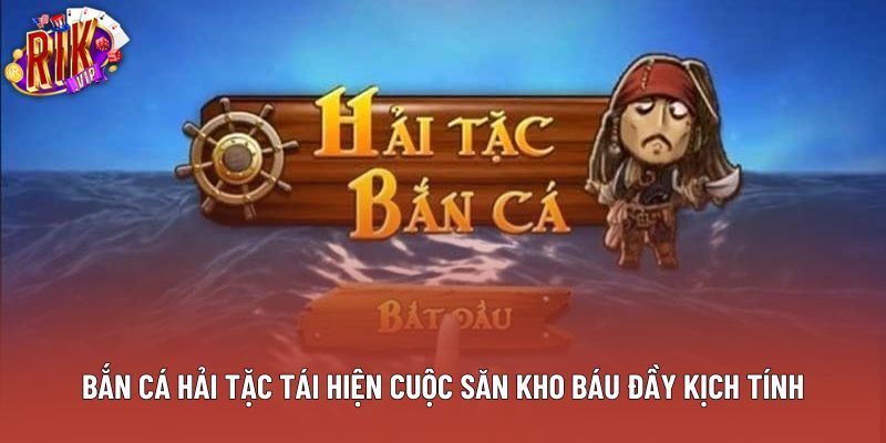 Bắn cá hải tặc tái hiện cuộc săn kho báu đầy kịch tính Bắn cá hải tặc tái hiện cuộc săn kho báu đầy kịch tính