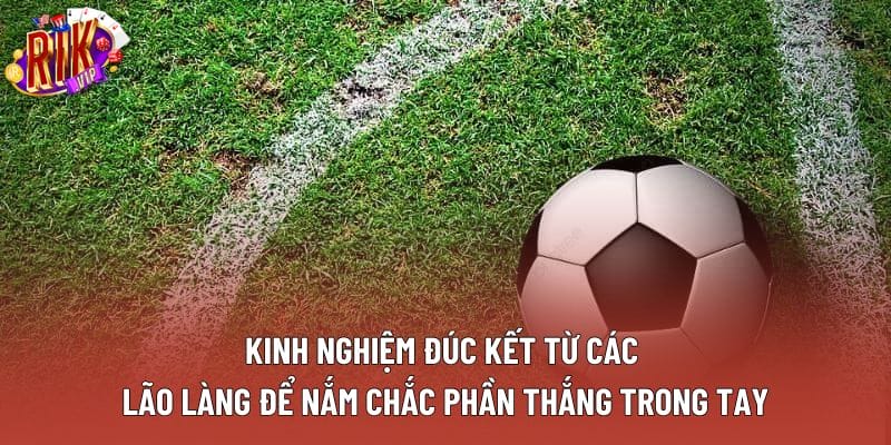 Kinh nghiệm đúc kết từ các lão làng để nắm chắc phần thắng trong tay Kinh nghiệm đúc kết từ các lão làng để nắm chắc phần thắng trong tay