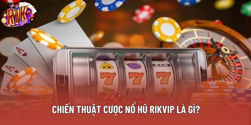 Chiến thuật cược nổ hũ rikvip là gì?