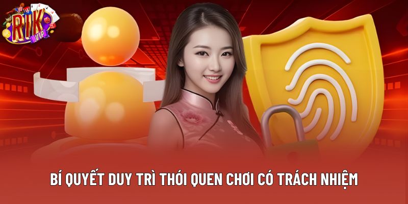 Bí quyết duy trì thói quen chơi có trách nhiệm Bí quyết duy trì thói quen chơi có trách nhiệm