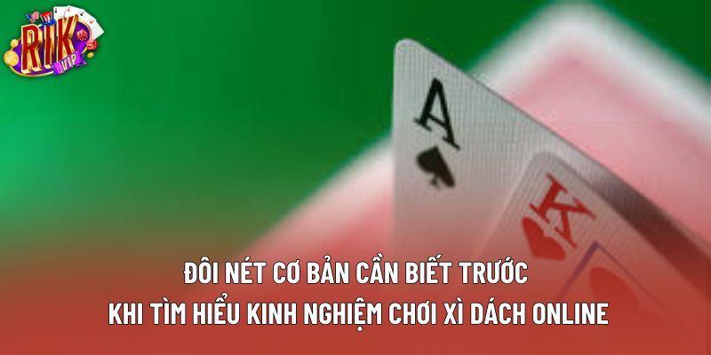 Đôi nét cơ bản cần biết trước khi tìm hiểu kinh nghiệm chơi xì dách online