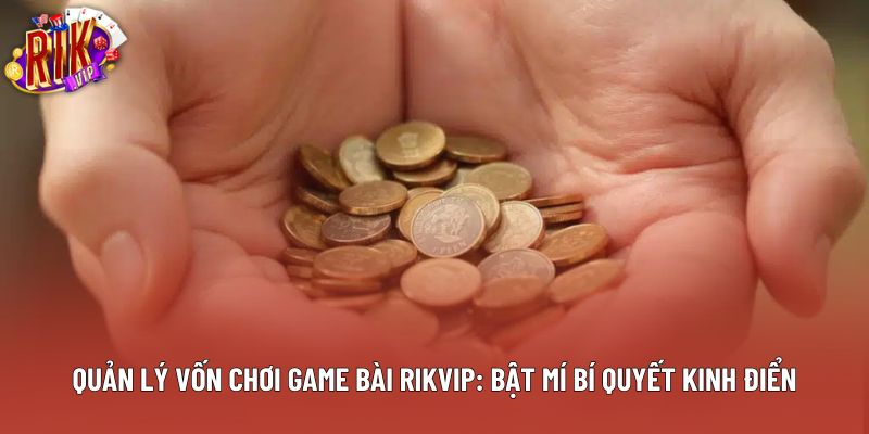 Quản Lý Vốn Chơi Game Bài Rikvip: Bật Mí Bí Quyết Kinh Điển