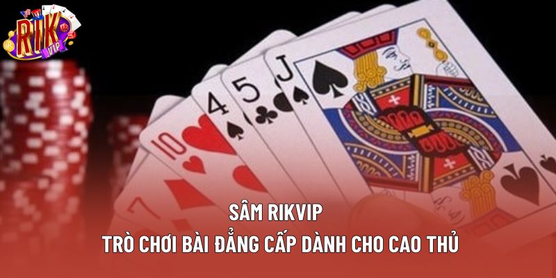 Sâm Rikvip – Trò Chơi Bài Đẳng Cấp Dành Cho Cao Thủ